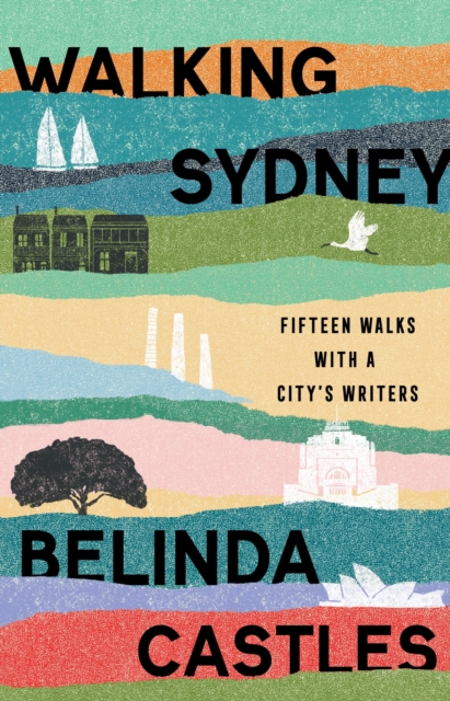 Walking Sydney : Fifteen Walks with a City's Writers