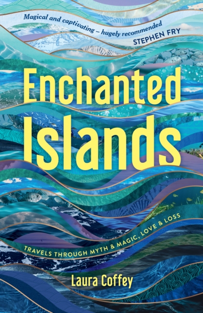 Enchanted Islands : Travels Through Myth & Magic, Love & Loss