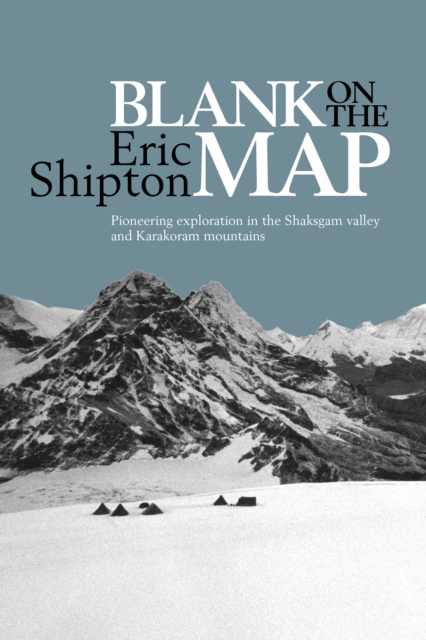 Blank on the Map : Pioneering Exploration in the Shaksgam Valley and Karakoram Mountains