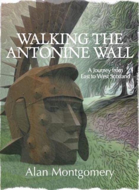 Walking the Antonine Wall : A Journey from East to West Scotland