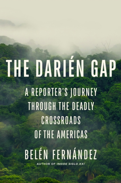 The Darien Gap : A Reporter's Journey Through the Deadly Crossroads of the Americas