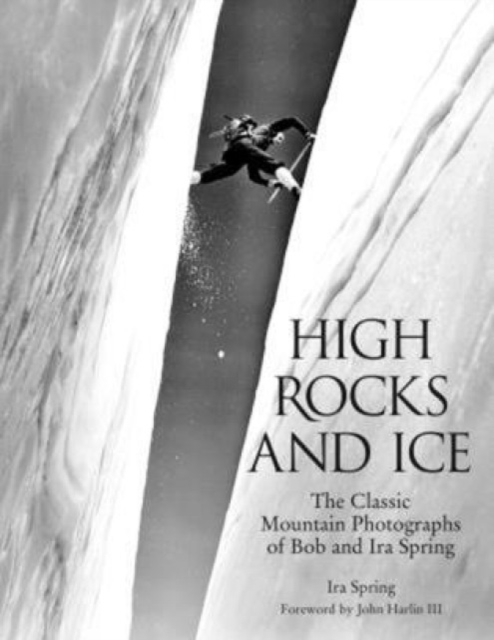 High Rocks and Ice : The Classic Mountain Photographs Of Bob And Ira Spring book cover