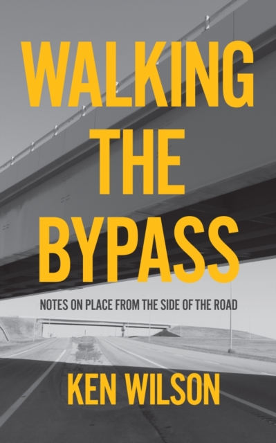 Walking the Bypass : Notes on Place From the Side of the Road