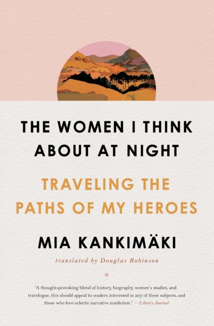 The Women I Think About at Night : Traveling the Paths of My Heroes