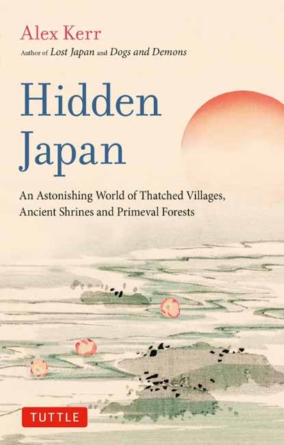 Hidden Japan : An Astonishing World of Thatched Villages, Ancient Shrines and Primeval Forests