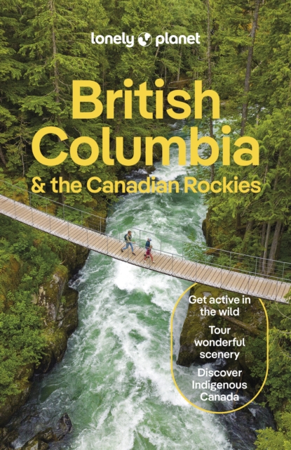 Lonely Planet British Columbia & the Canadian Rockies : Detailed Itineraries | Travel Like a Local | Insider Tips | Covers San Francisco and more